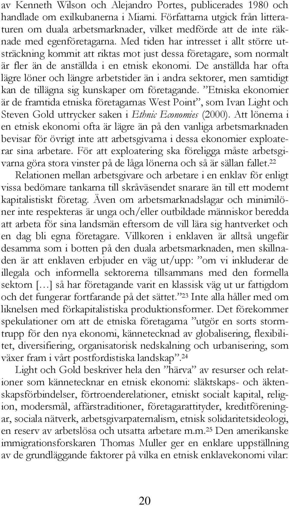 Med tiden har intresset i allt större utsträckning kommit att riktas mot just dessa företagare, som normalt är fler än de anställda i en etnisk ekonomi.