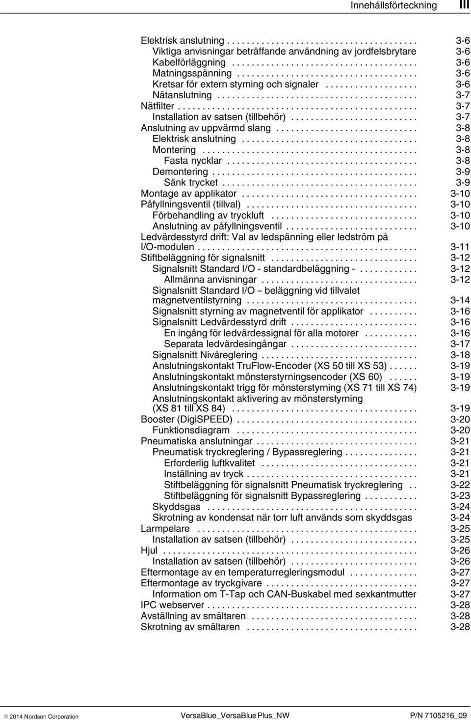 .. 3 8 Montering... 3 8 Fasta nycklar... 3 8 Demontering... 3 9 Sänk trycket... 3 9 Montage av applikator... 3 10 Påfyllningsventil (tillval)... 3 10 Förbehandling av tryckluft.