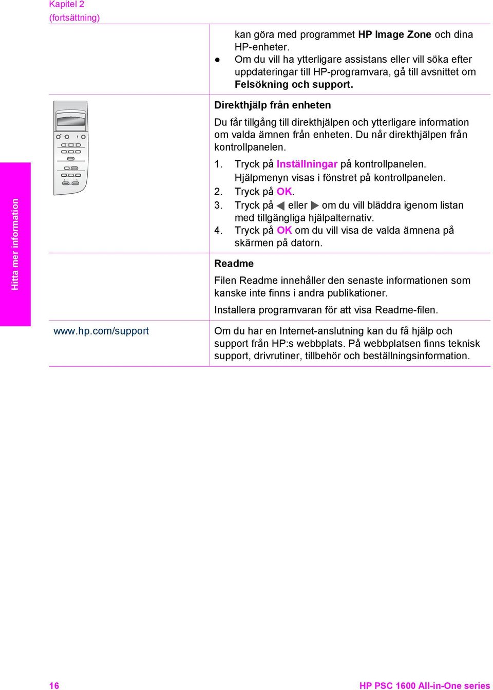 Hitta mer information Direkthjälp från enheten Du får tillgång till direkthjälpen och ytterligare information om valda ämnen från enheten. Du når direkthjälpen från kontrollpanelen. 1.