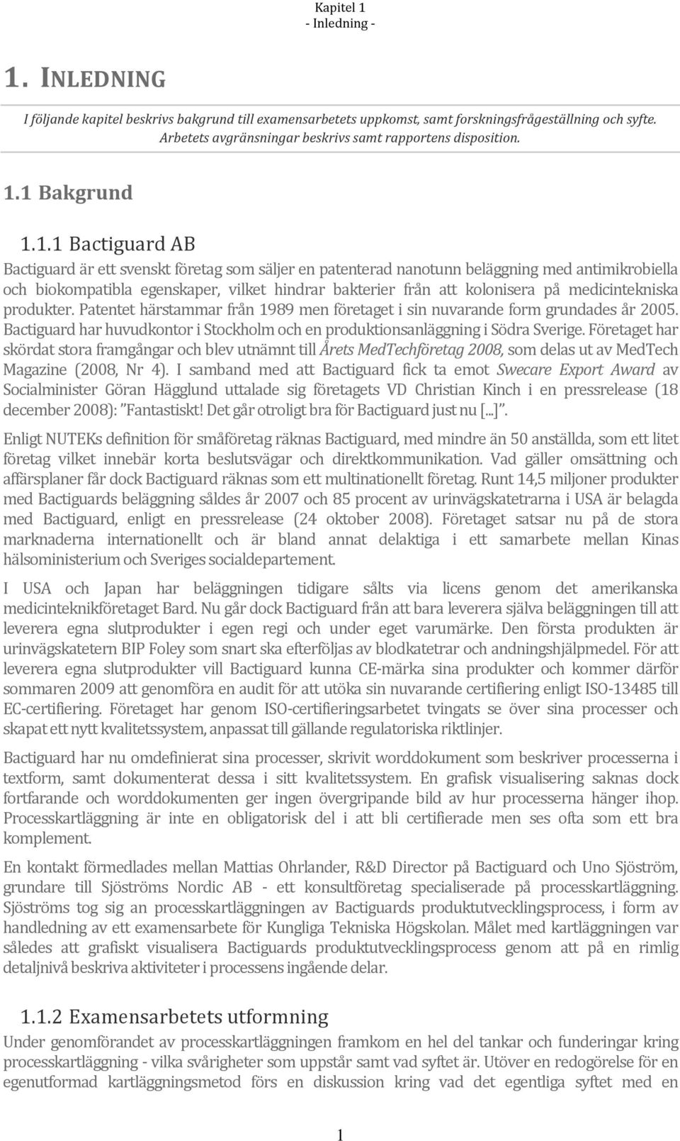 1 Bakgrund 1.1.1 Bactiguard AB Bactiguard är ett svenskt företag som säljer en patenterad nanotunn beläggning med antimikrobiella och biokompatibla egenskaper, vilket hindrar bakterier från att