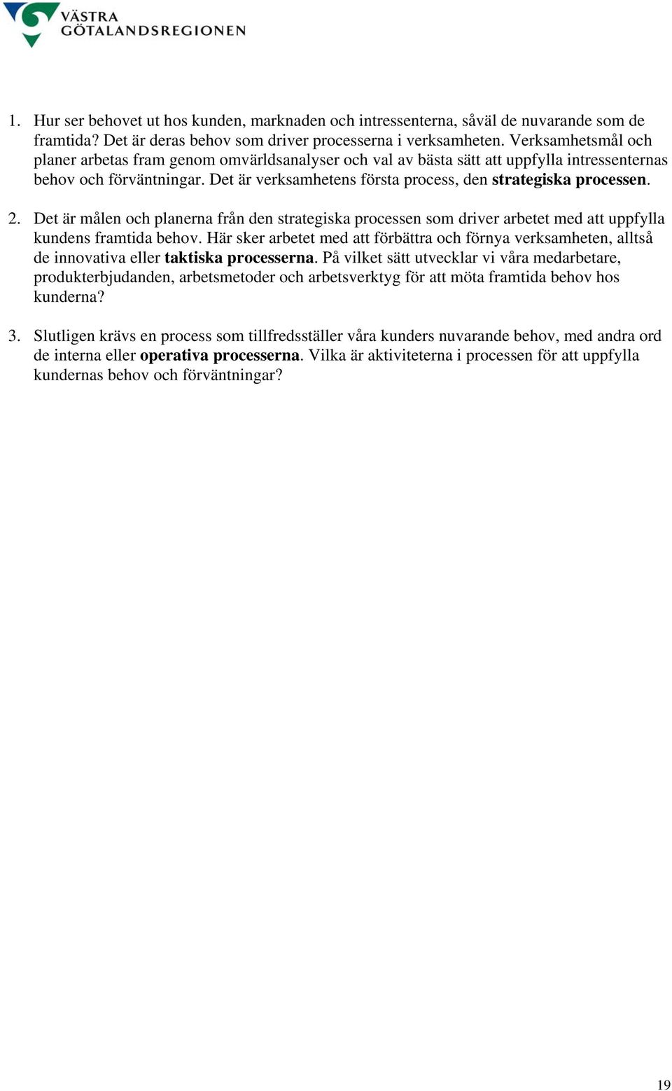 Det är verksamhetens första process, den strategiska processen. 2. Det är målen och planerna från den strategiska processen som driver arbetet med att uppfylla kundens framtida behov.