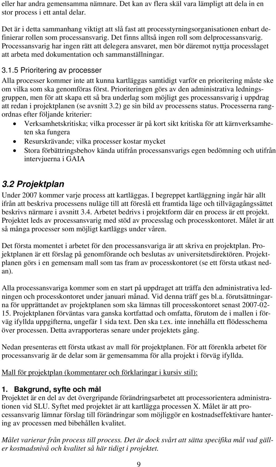 Processansvarig har ingen rätt att delegera ansvaret, men bör däremot nyttja processlaget att arbeta med dokumentation och sammanställningar. 3.1.