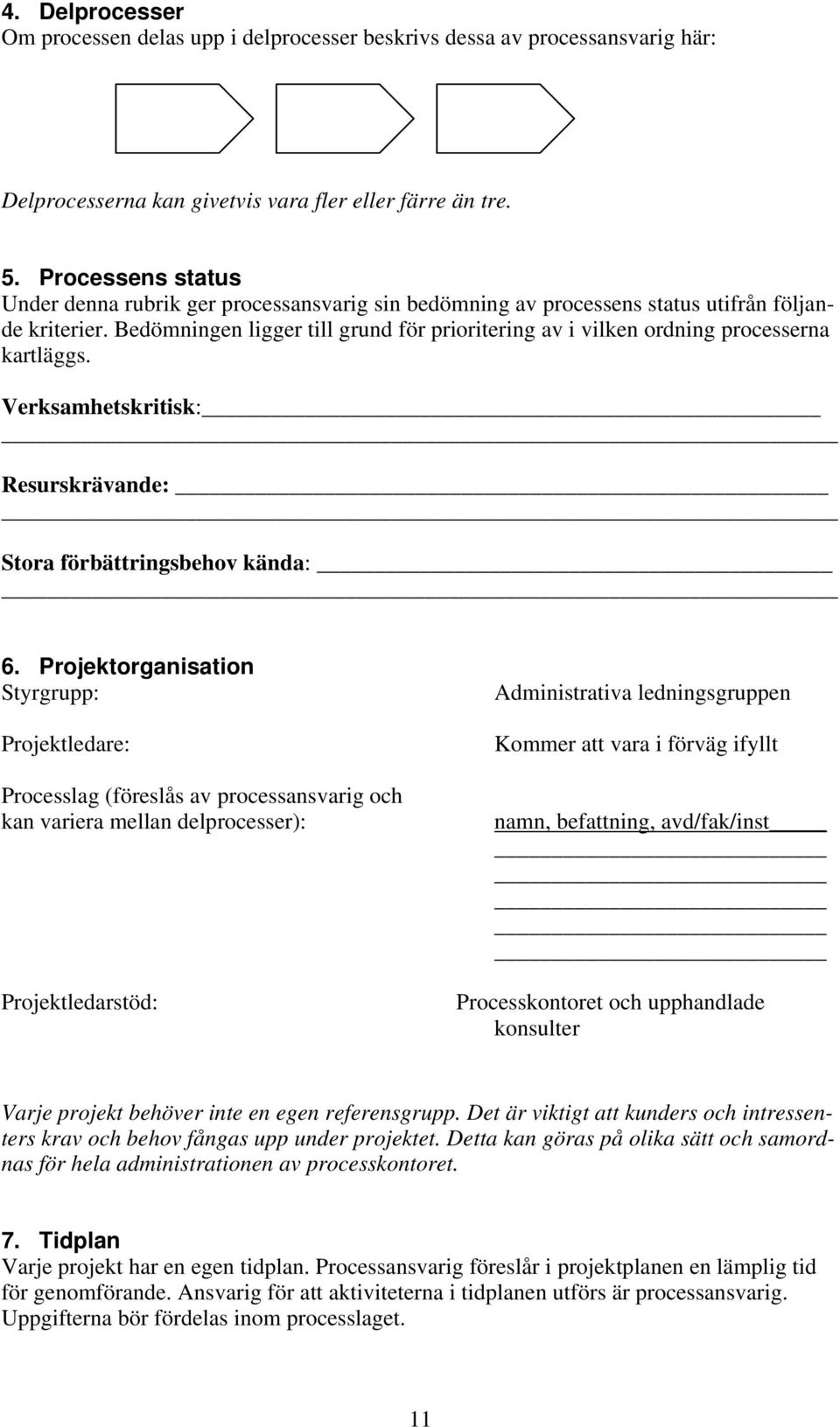 Bedömningen ligger till grund för prioritering av i vilken ordning processerna kartläggs. Verksamhetskritisk: Resurskrävande: Stora förbättringsbehov kända: 6.