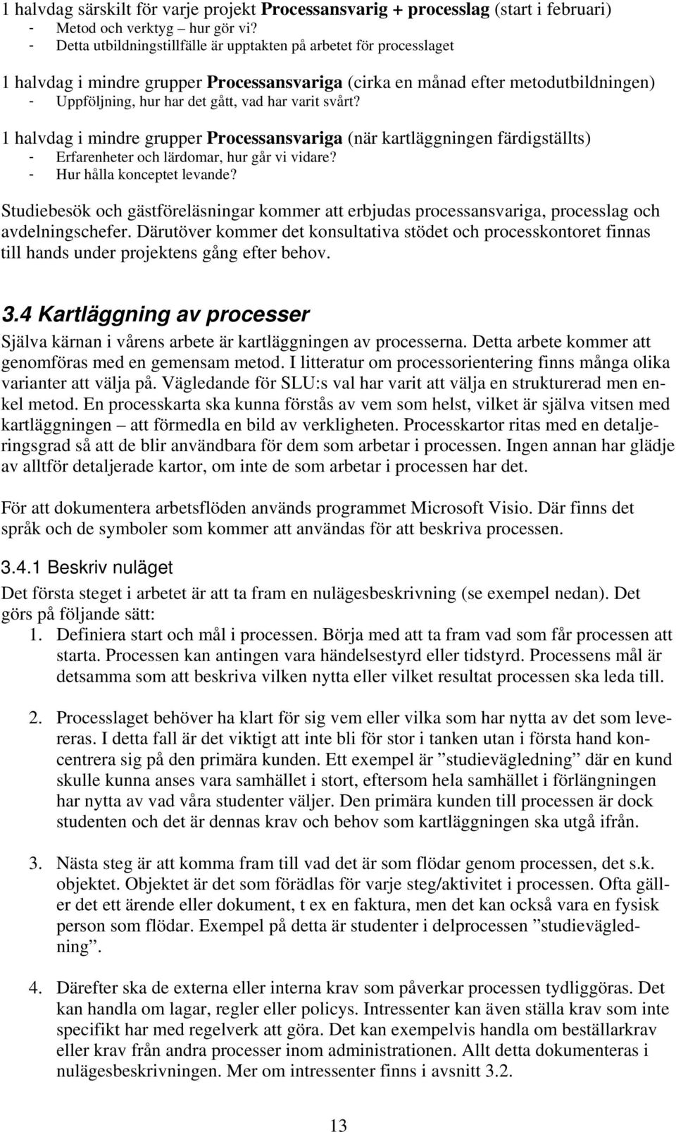 varit svårt? 1 halvdag i mindre grupper Processansvariga (när kartläggningen färdigställts) - Erfarenheter och lärdomar, hur går vi vidare? - Hur hålla konceptet levande?