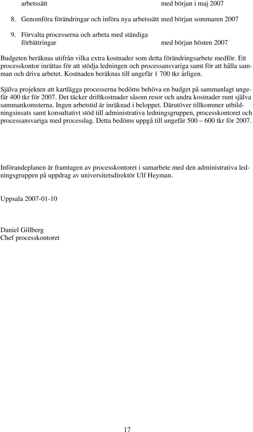 Ett processkontor inrättas för att stödja ledningen och processansvariga samt för att hålla samman och driva arbetet. Kostnaden beräknas till ungefär 1 700 tkr årligen.