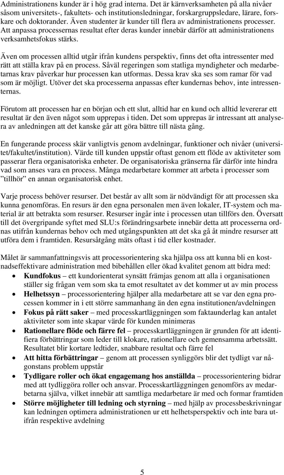 Även om processen alltid utgår ifrån kundens perspektiv, finns det ofta intressenter med rätt att ställa krav på en process.