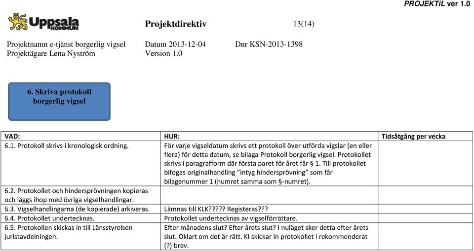 Protokollet skrivs i paragrafform där första paret för året får 1. Till protokollet bifogas originalhandling intyg hindersprövning som får bilagenummer 1 (numret samma som -numret). 6.2.