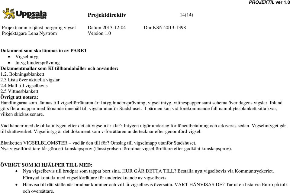 5 Vittnesblankett Övrigt att notera: Handlingarna som lämnas till vigselförrättaren är: Intyg hindersprövning, vigsel intyg, vittnespapper samt schema över dagens vigslar.