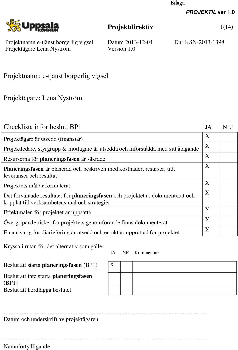 är utsedda och införstådda med sitt åtagande Resurserna för planeringsfasen är säkrade Planeringsfasen är planerad och beskriven med kostnader, resurser, tid, leveranser och resultat Projektets mål