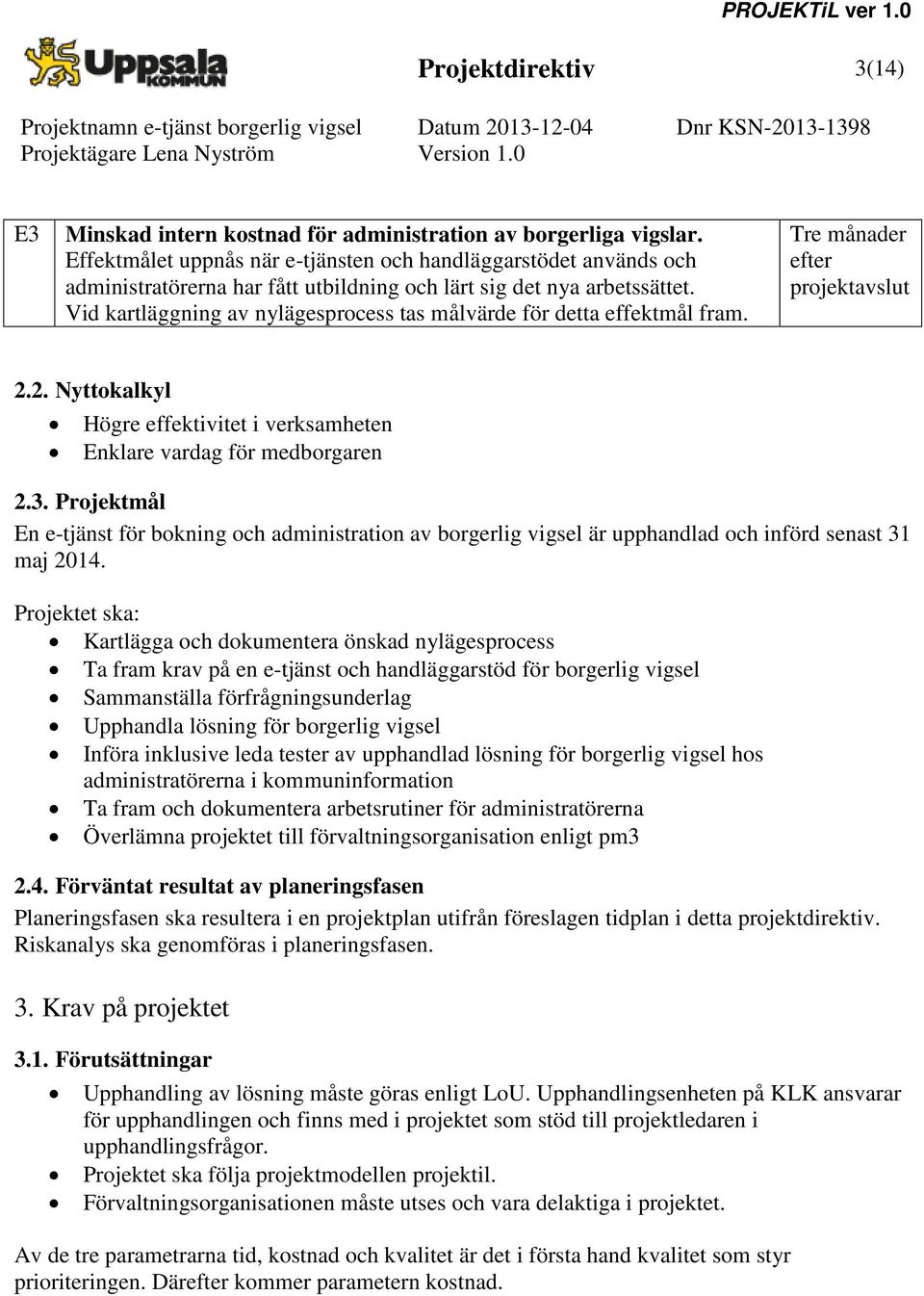 Vid kartläggning av nylägesprocess tas målvärde för detta effektmål fram. Tre månader efter projektavslut 2.2. Nyttokalkyl Högre effektivitet i verksamheten Enklare vardag för medborgaren 2.3.