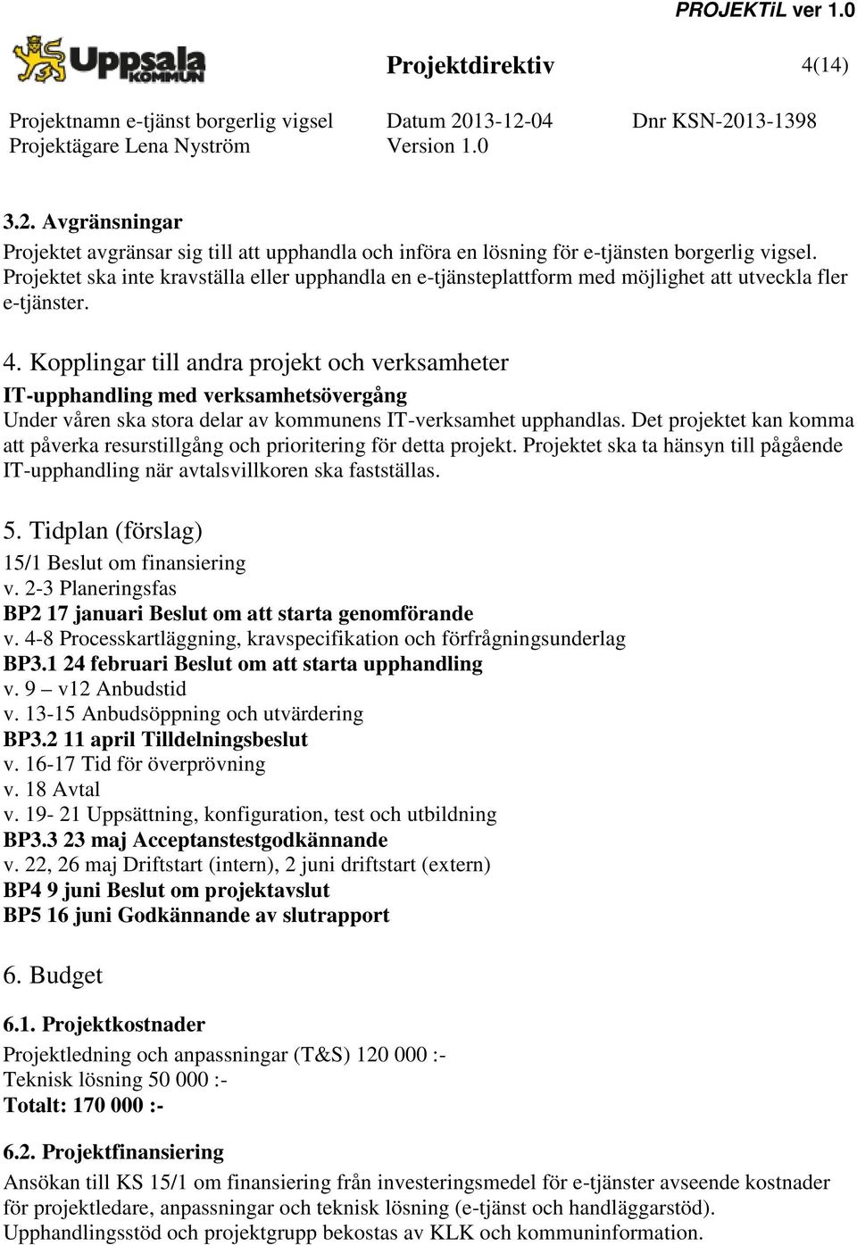 Kopplingar till andra projekt och verksamheter IT-upphandling med verksamhetsövergång Under våren ska stora delar av kommunens IT-verksamhet upphandlas.