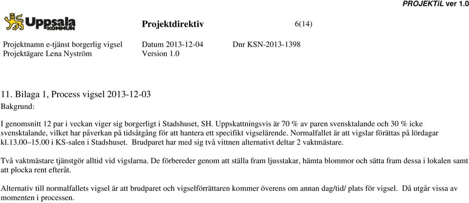 Normalfallet är att vigslar förättas på lördagar kl.13.00 15.00 i KS-salen i Stadshuset. Brudparet har med sig två vittnen alternativt deltar 2 vaktmästare.