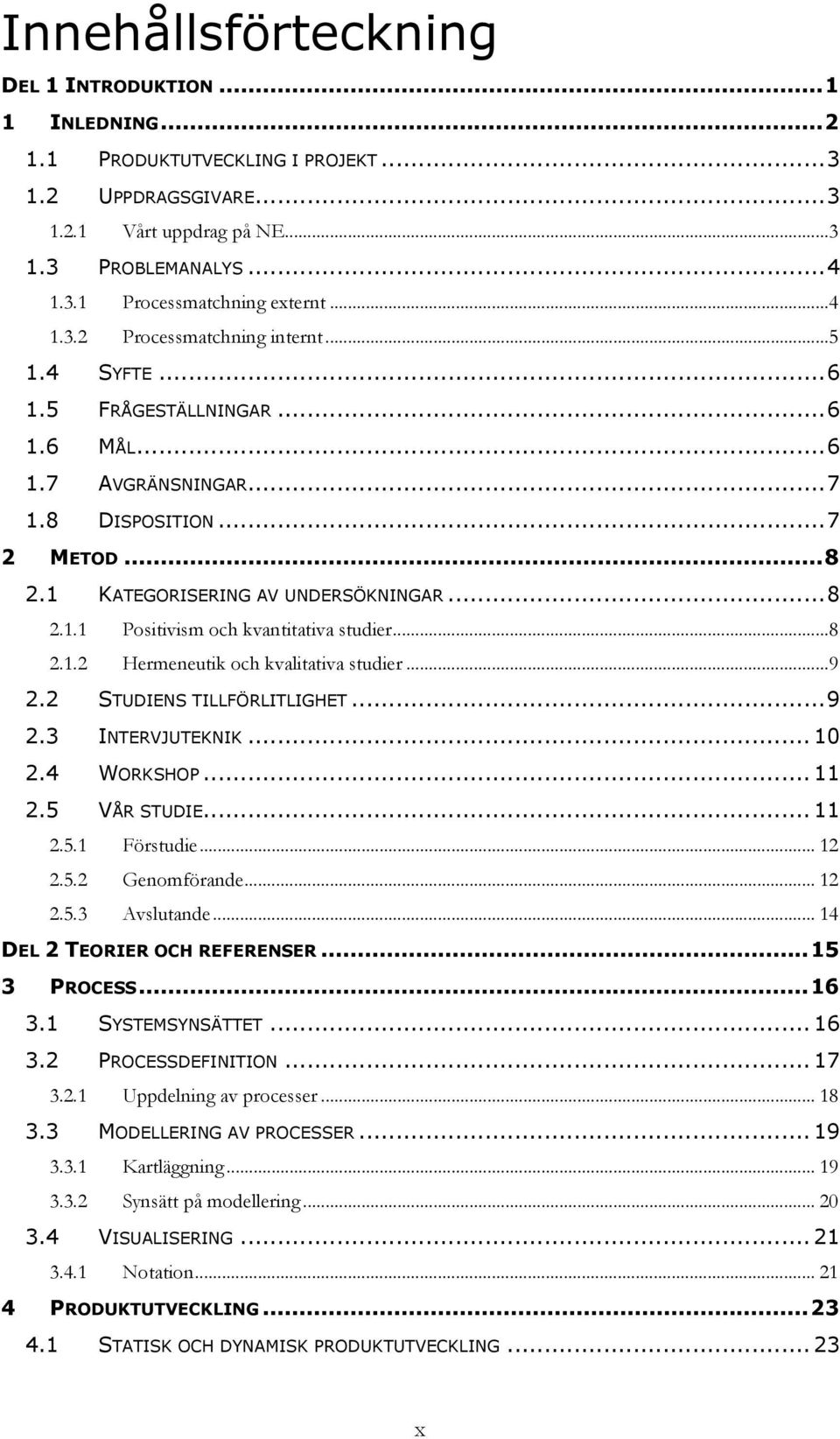 ..8 2.1.2 Hermeneutik och kvalitativa studier...9 2.2 STUDIENS TILLFÖRLITLIGHET...9 2.3 INTERVJUTEKNIK... 10 2.4 WORKSHOP... 11 2.5 VÅR STUDIE... 11 2.5.1 Förstudie... 12 2.5.2 Genomförande... 12 2.5.3 Avslutande.