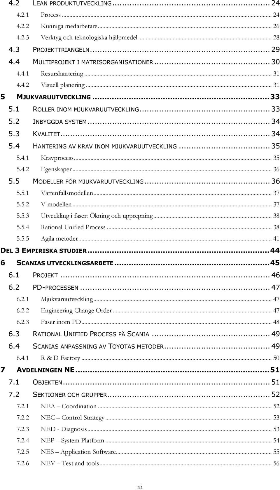 3 KVALITET... 34 5.4 HANTERING AV KRAV INOM MJUKVARUUTVECKLING... 35 5.4.1 Kravprocess... 35 5.4.2 Egenskaper... 36 5.5 MODELLER FÖR MJUKVARUUTVECKLING... 36 5.5.1 Vattenfallsmodellen... 37 5.5.2 V-modellen.