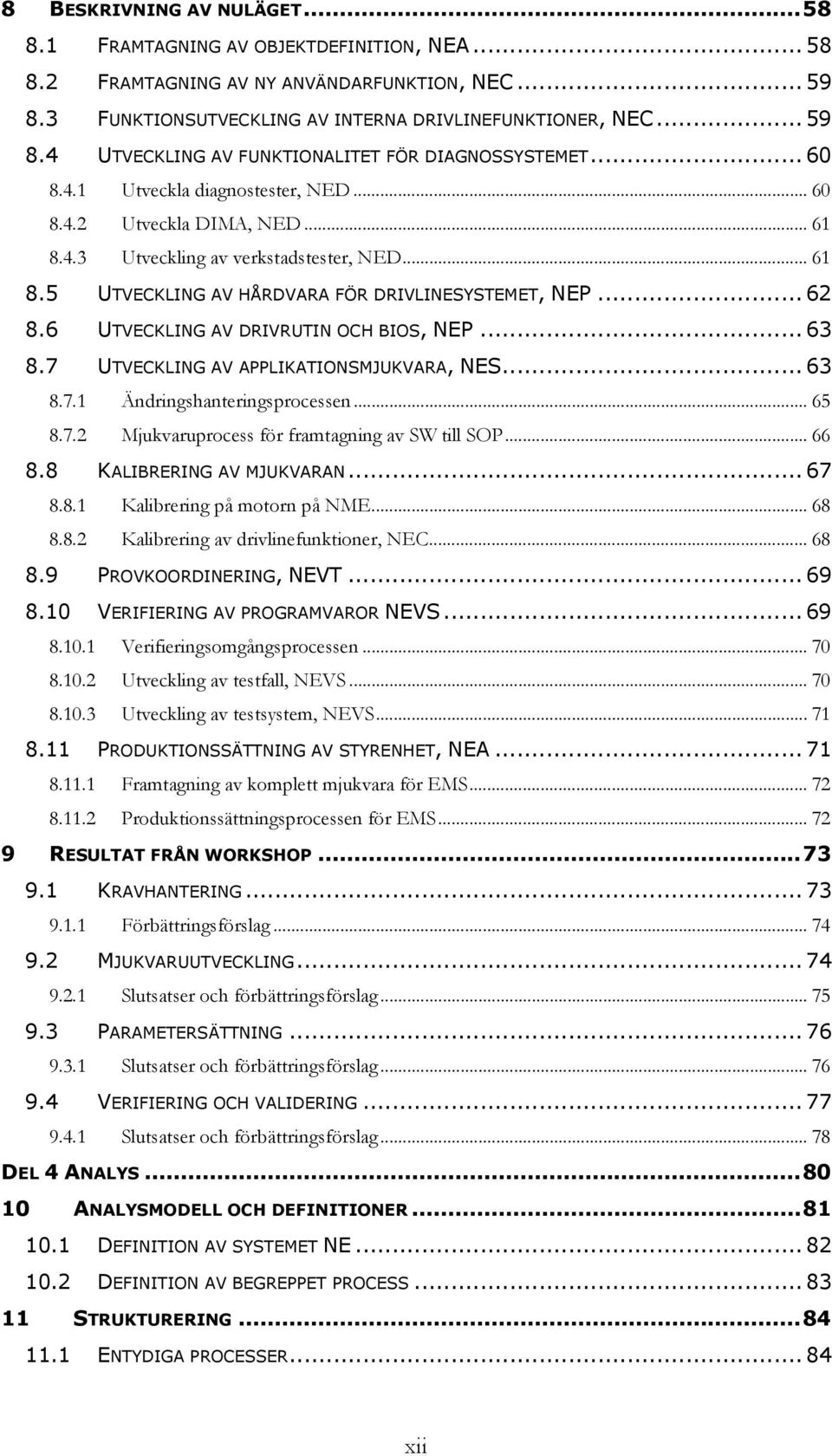 6 UTVECKLING AV DRIVRUTIN OCH BIOS, NEP... 63 8.7 UTVECKLING AV APPLIKATIONSMJUKVARA, NES... 63 8.7.1 Ändringshanteringsprocessen... 65 8.7.2 Mjukvaruprocess för framtagning av SW till SOP... 66 8.