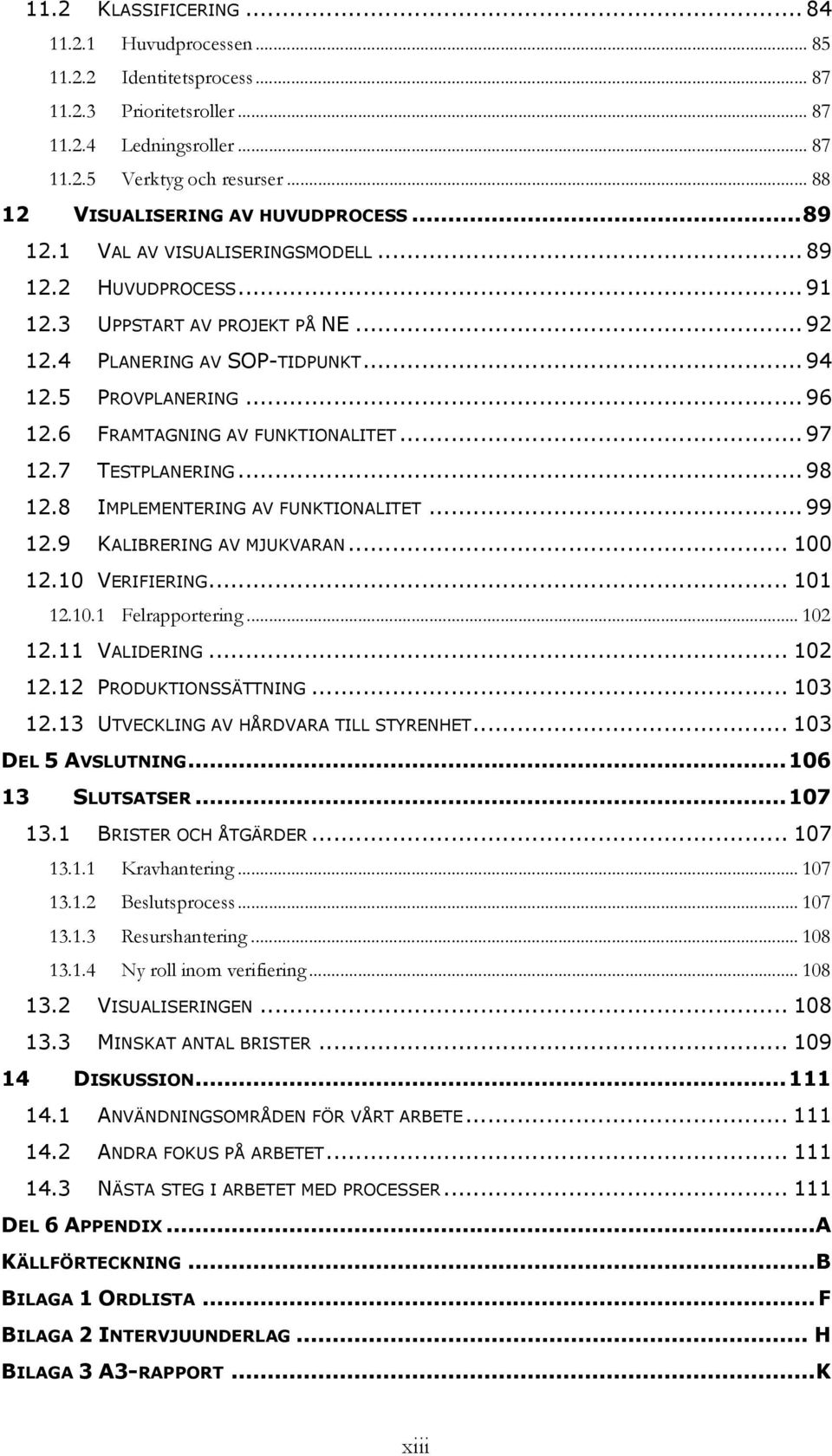 .. 96 12.6 FRAMTAGNING AV FUNKTIONALITET... 97 12.7 TESTPLANERING... 98 12.8 IMPLEMENTERING AV FUNKTIONALITET... 99 12.9 KALIBRERING AV MJUKVARAN... 100 12.10 VERIFIERING... 101 12.10.1 Felrapportering.