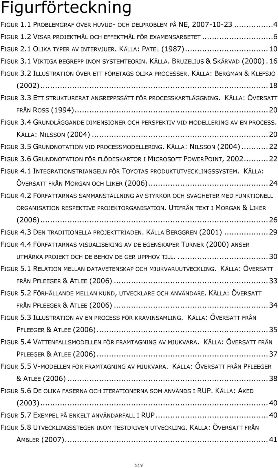 ..18 FIGUR 3.3 ETT STRUKTURERAT ANGREPPSSÄTT FÖR PROCESSKARTLÄGGNING. KÄLLA: ÖVERSATT FRÅN ROSS (1994)...20 FIGUR 3.4 GRUNDLÄGGANDE DIMENSIONER OCH PERSPEKTIV VID MODELLERING AV EN PROCESS.