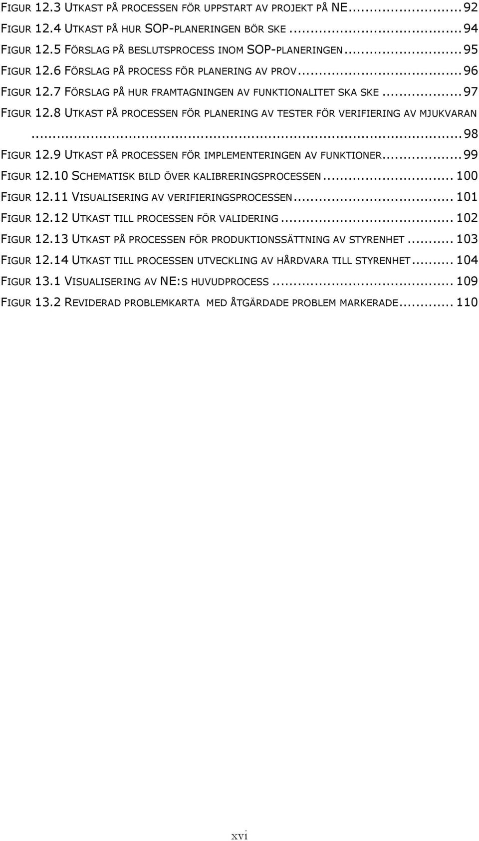 8 UTKAST PÅ PROCESSEN FÖR PLANERING AV TESTER FÖR VERIFIERING AV MJUKVARAN...98 FIGUR 12.9 UTKAST PÅ PROCESSEN FÖR IMPLEMENTERINGEN AV FUNKTIONER...99 FIGUR 12.