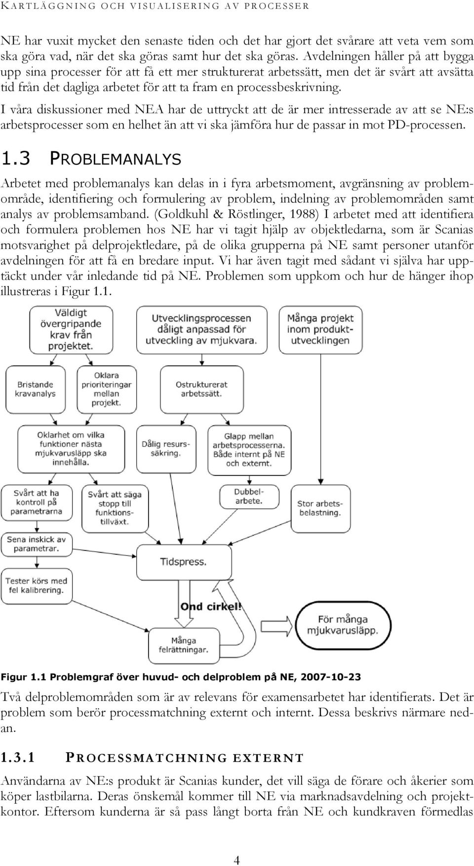 I våra diskussioner med NEA har de uttryckt att de är mer intresserade av att se NE:s arbetsprocesser som en helhet än att vi ska jämföra hur de passar in mot PD-processen. 1.