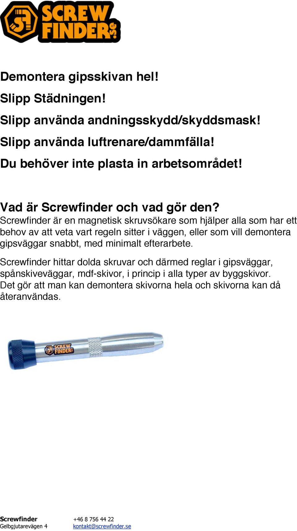 Screwfinder är en magnetisk skruvsökare som hjälper alla som har ett behov av att veta vart regeln sitter i väggen, eller som vill demontera