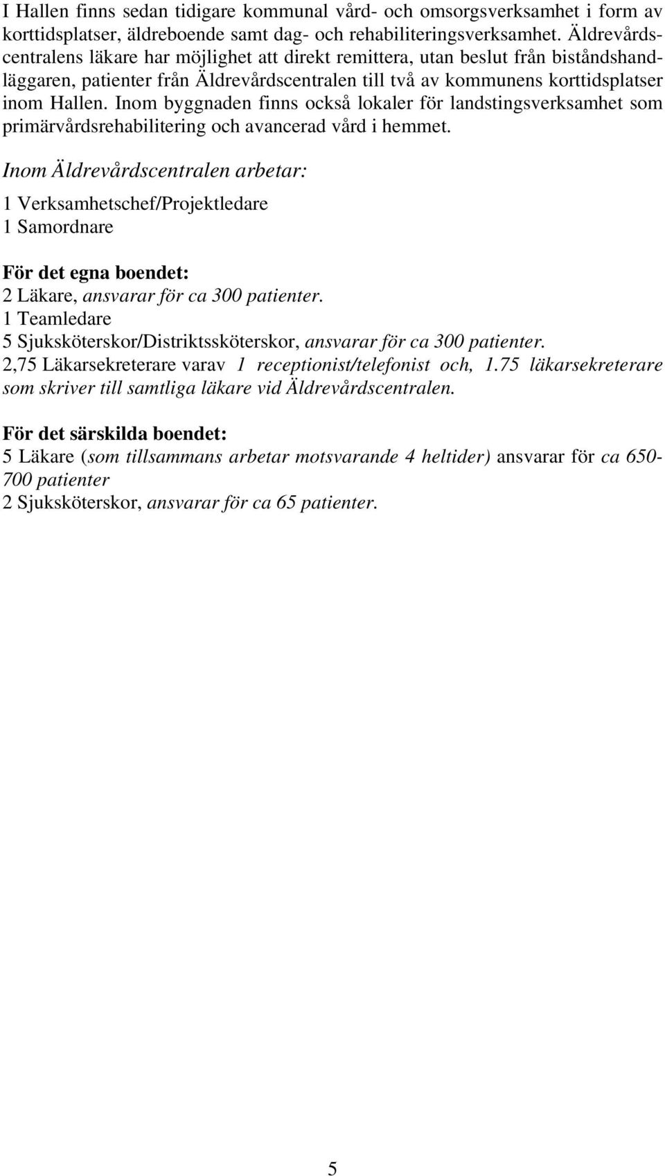 Inom byggnaden finns också lokaler för landstingsverksamhet som primärvårdsrehabilitering och avancerad vård i hemmet.