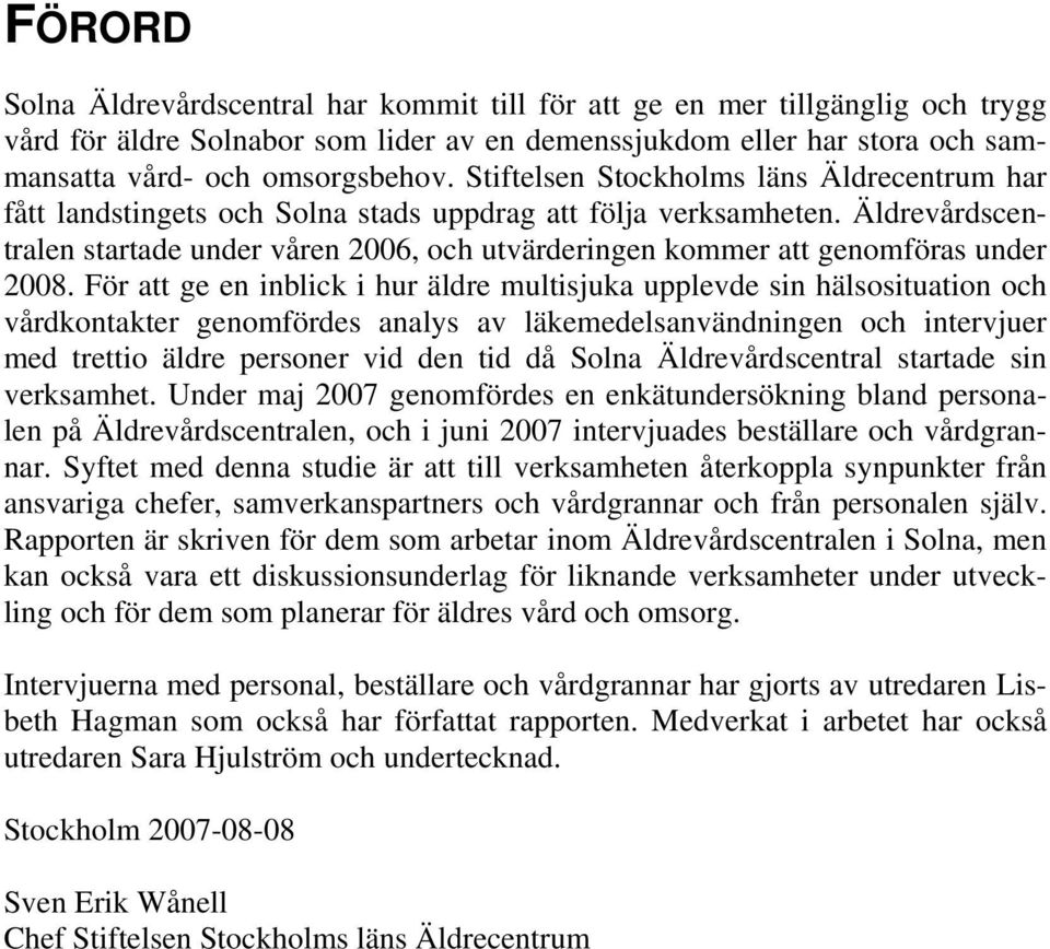 Äldrevårdscentralen startade under våren 2006, och utvärderingen kommer att genomföras under 2008.