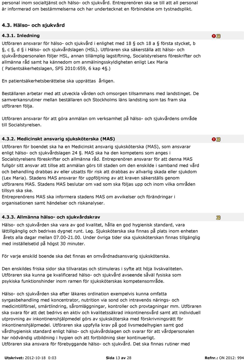 Utföraren ska säkerställa att hälso- och sjukvårdspersonalen följer HSL, annan tillämplig lagstiftning, Socialstyrelsens föreskrifter och allmänna råd samt ha kännedom om anmälningsskyldigheten