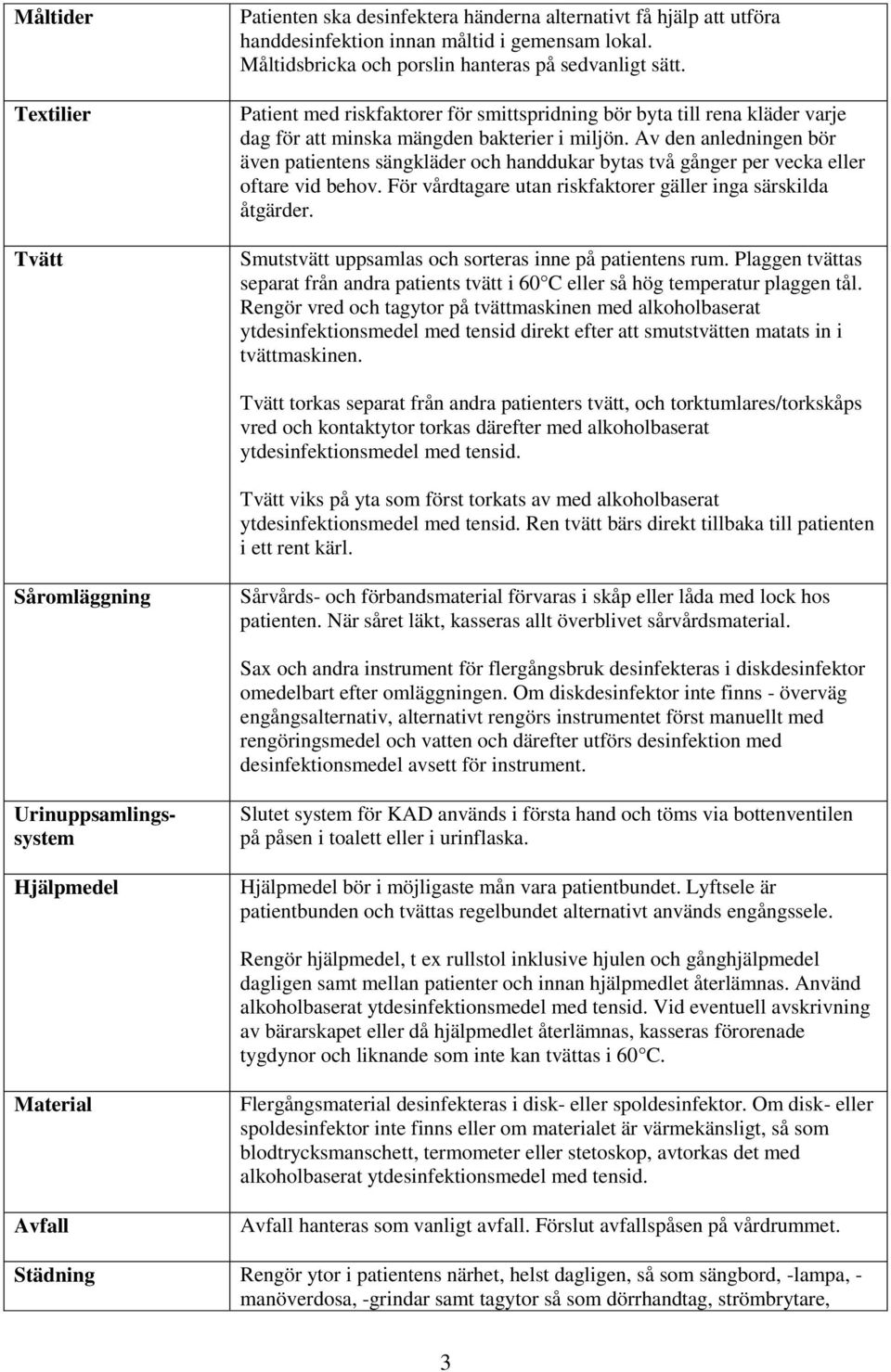 Av den anledningen bör även patientens sängkläder och handdukar bytas två gånger per vecka eller oftare vid behov. För vårdtagare utan riskfaktorer gäller inga särskilda åtgärder.