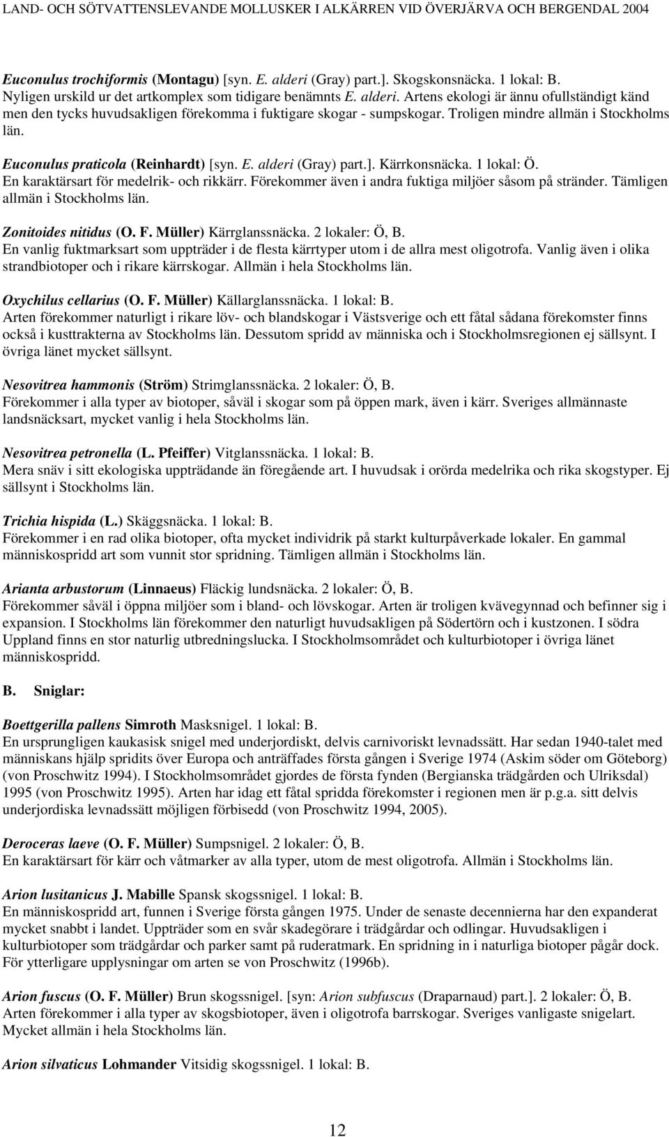 Förekommer även i andra fuktiga miljöer såsom på stränder. Tämligen allmän i Stockholms län. Zonitoides nitidus (O. F. Müller) Kärrglanssnäcka. 2 lokaler: Ö, B.