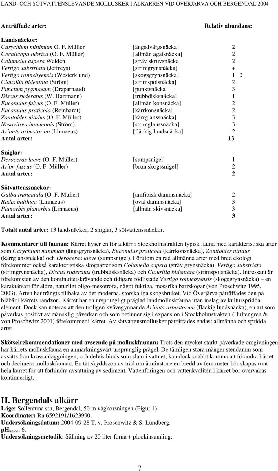 Müller) [allmän agatsnäcka] 2 Columella aspera Waldén [sträv skruvsnäcka] 2 Vertigo substriata (Jeffreys) [strimgrynsnäcka] + Vertigo ronnebyensis (Westerklund) [skogsgrynsnäcka] 1!