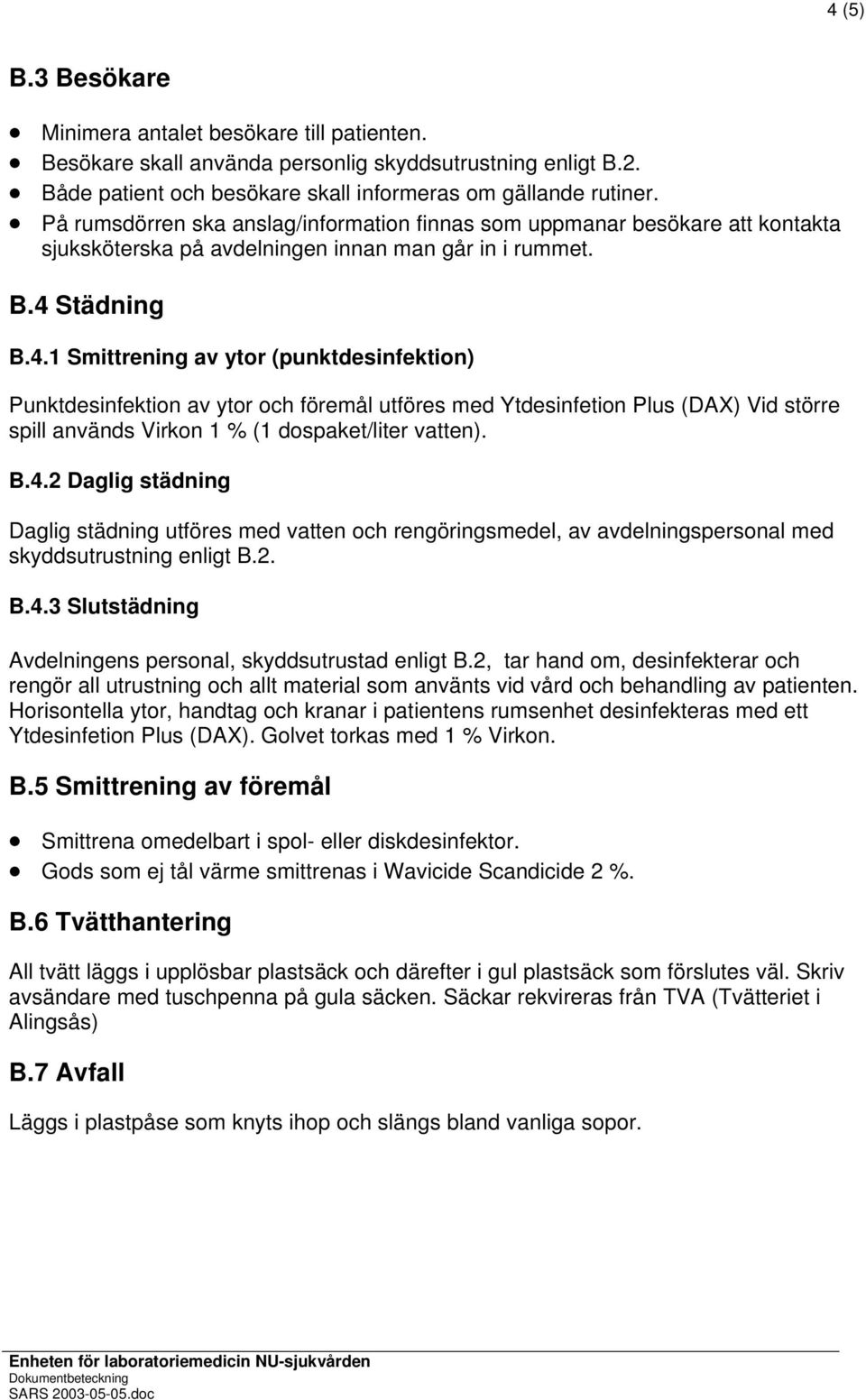 Städning B.4.1 Smittrening av ytor (punktdesinfektion) Punktdesinfektion av ytor och föremål utföres med Ytdesinfetion Plus (DAX) Vid större spill används Virkon 1 % (1 dospaket/liter vatten). B.4.2 Daglig städning Daglig städning utföres med vatten och rengöringsmedel, av avdelningspersonal med skyddsutrustning enligt B.