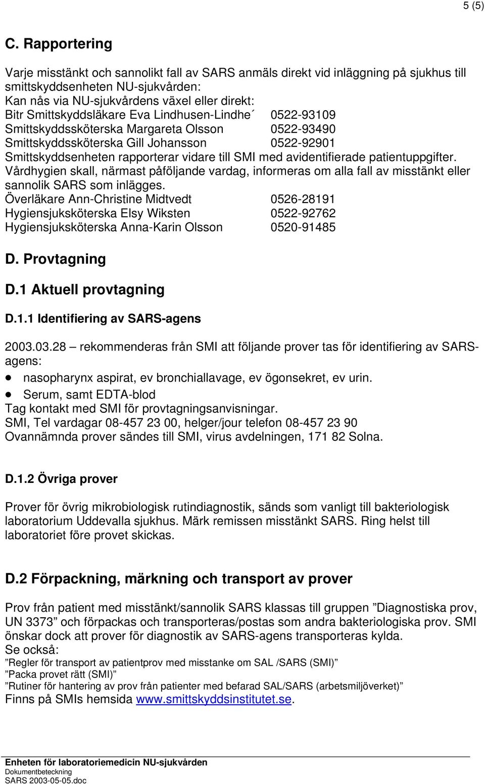 Smittskyddsläkare Eva Lindhusen-Lindhe 0522-93109 Smittskyddssköterska Margareta Olsson 0522-93490 Smittskyddssköterska Gill Johansson 0522-92901 Smittskyddsenheten rapporterar vidare till SMI med