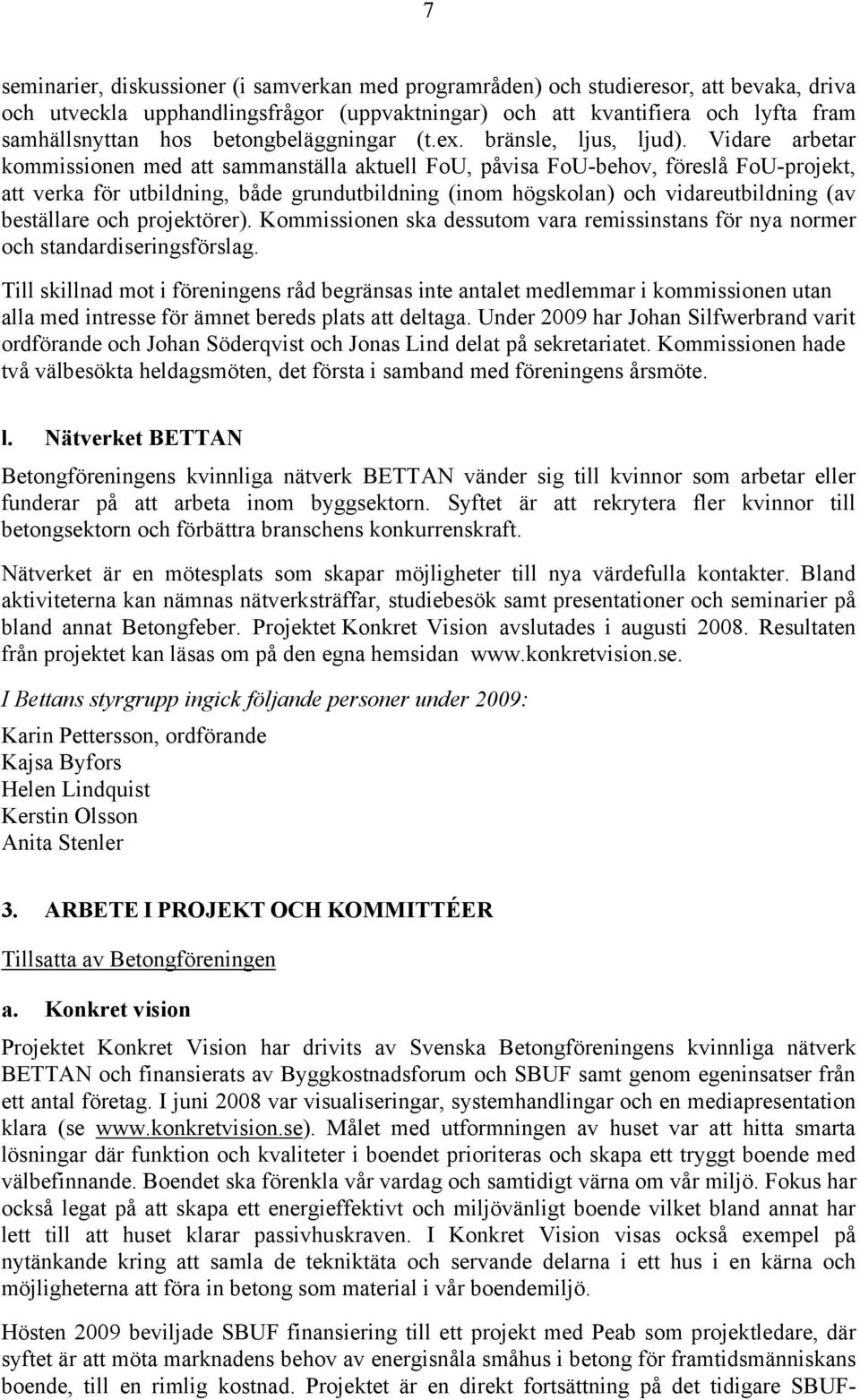 Vidare arbetar kommissionen med att sammanställa aktuell FoU, påvisa FoU-behov, föreslå FoU-projekt, att verka för utbildning, både grundutbildning (inom högskolan) och vidareutbildning (av