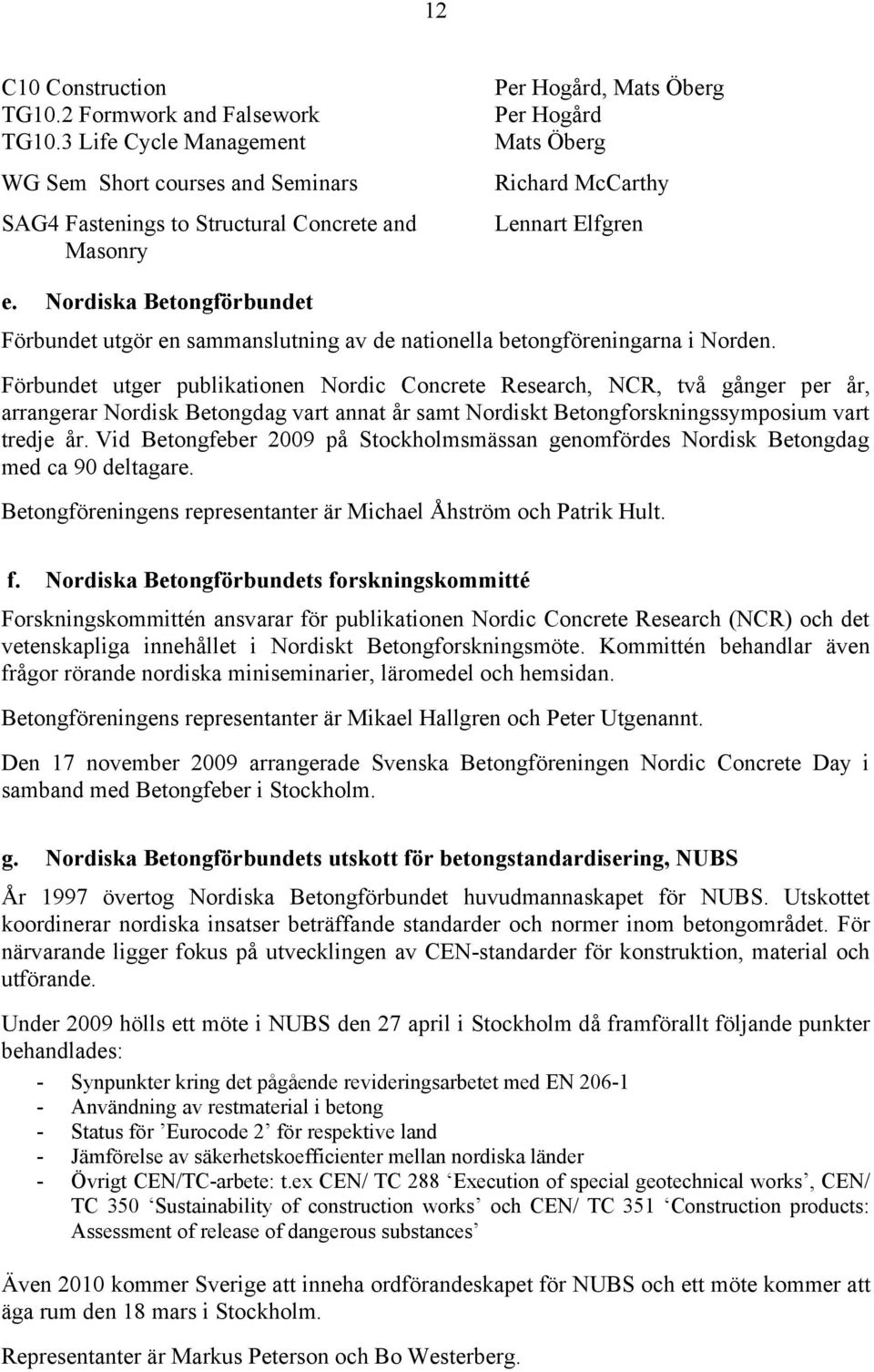 Nordiska Betongförbundet Förbundet utgör en sammanslutning av de nationella betongföreningarna i Norden.