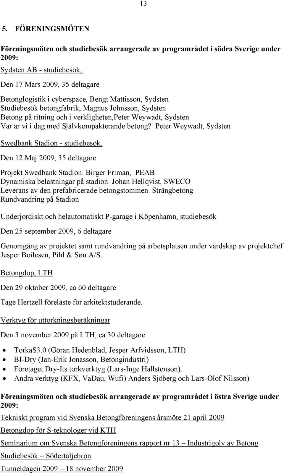 Peter Weywadt, Sydsten Swedbank Stadion - studiebesök. Den 12 Maj 2009, 35 deltagare Projekt Swedbank Stadion. Birger Friman, PEAB Dynamiska belastningar på stadion.