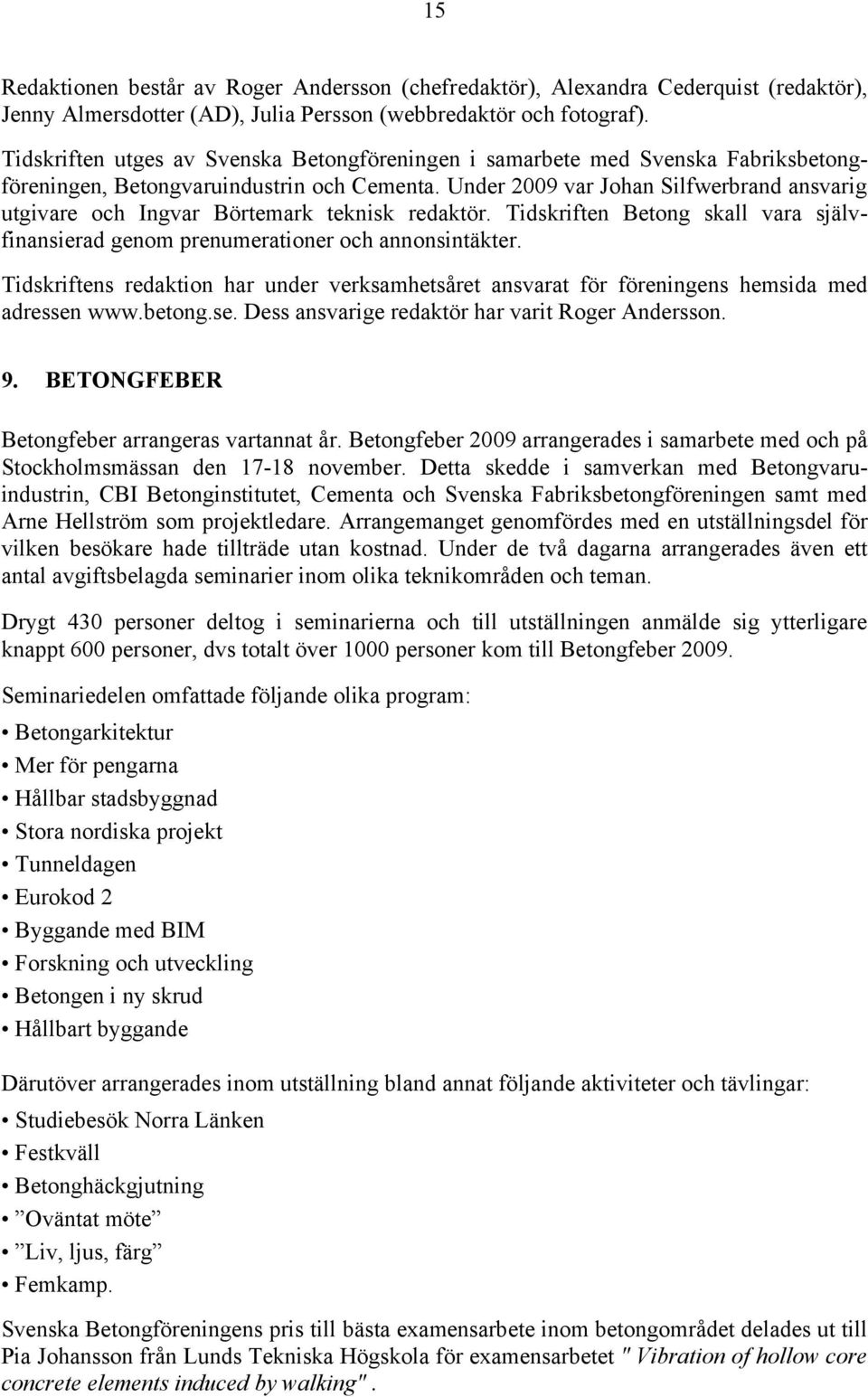 Under 2009 var Johan Silfwerbrand ansvarig utgivare och Ingvar Börtemark teknisk redaktör. Tidskriften Betong skall vara självfinansierad genom prenumerationer och annonsintäkter.