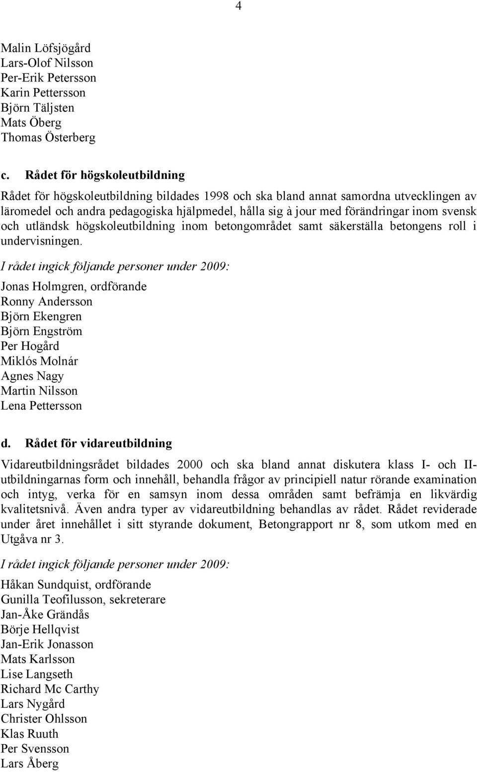 svensk och utländsk högskoleutbildning inom betongområdet samt säkerställa betongens roll i undervisningen.