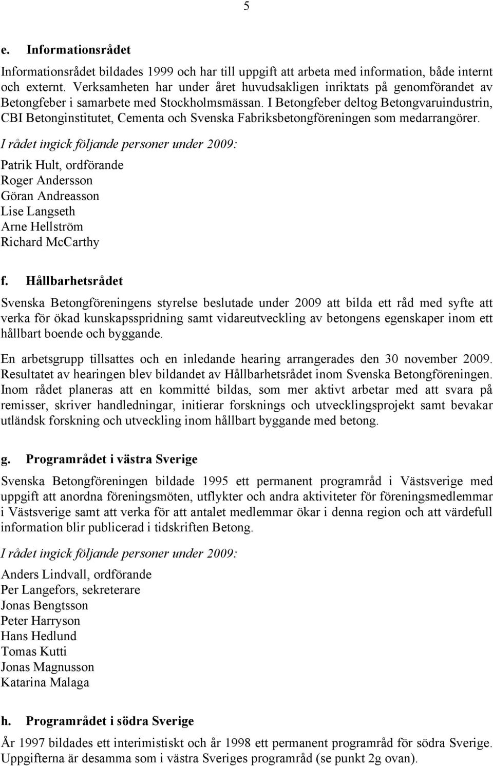 I Betongfeber deltog Betongvaruindustrin, CBI Betonginstitutet, Cementa och Svenska Fabriksbetongföreningen som medarrangörer.