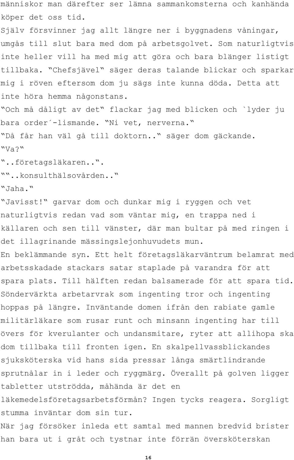 Detta att inte höra hemma någonstans. Och må dåligt av det flackar jag med blicken och `lyder ju bara order -lismande. Ni vet, nerverna. Då får han väl gå till doktorn.. säger dom gäckande. Va?