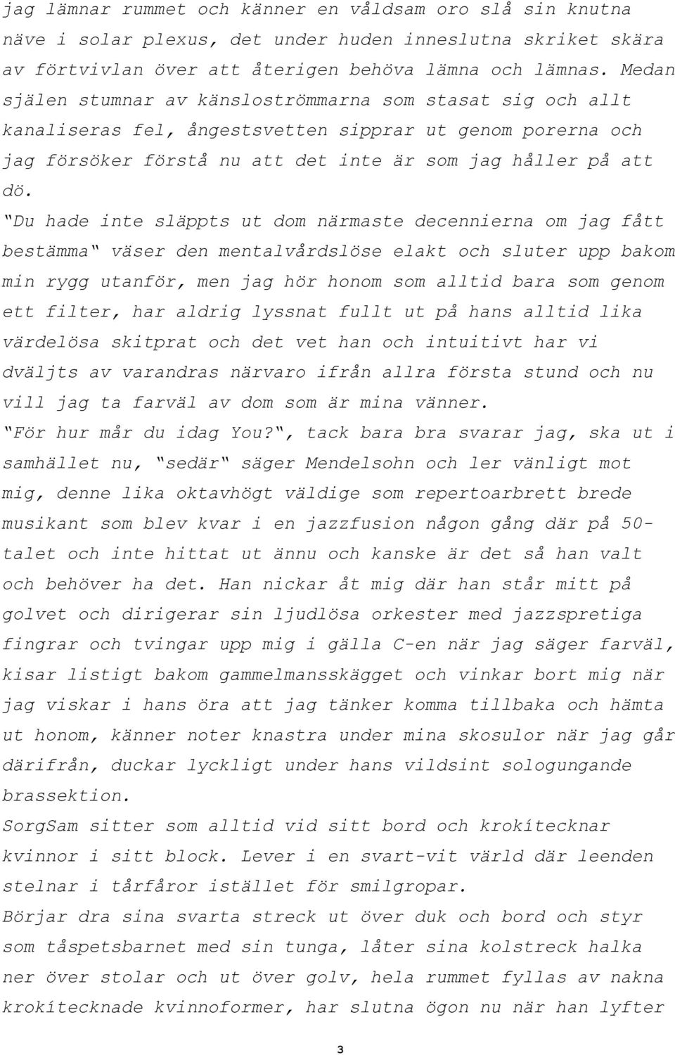 Du hade inte släppts ut dom närmaste decennierna om jag fått bestämma väser den mentalvårdslöse elakt och sluter upp bakom min rygg utanför, men jag hör honom som alltid bara som genom ett filter,