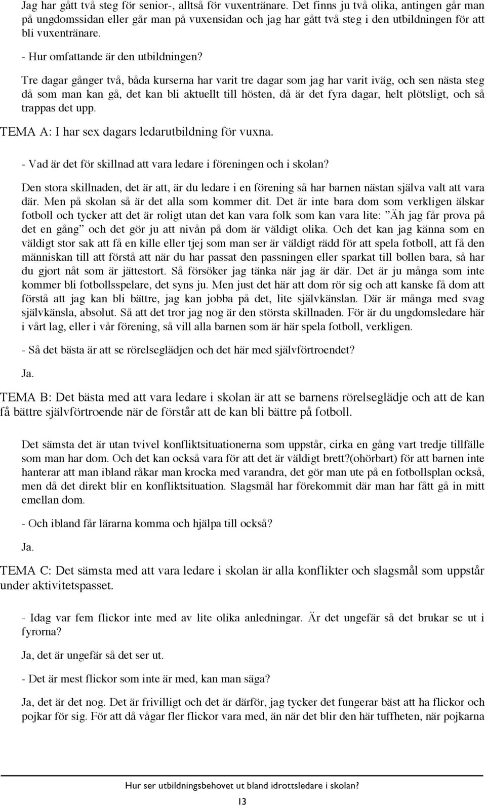 Tre dagar gånger två, båda kurserna har varit tre dagar som jag har varit iväg, och sen nästa steg då som man kan gå, det kan bli aktuellt till hösten, då är det fyra dagar, helt plötsligt, och så