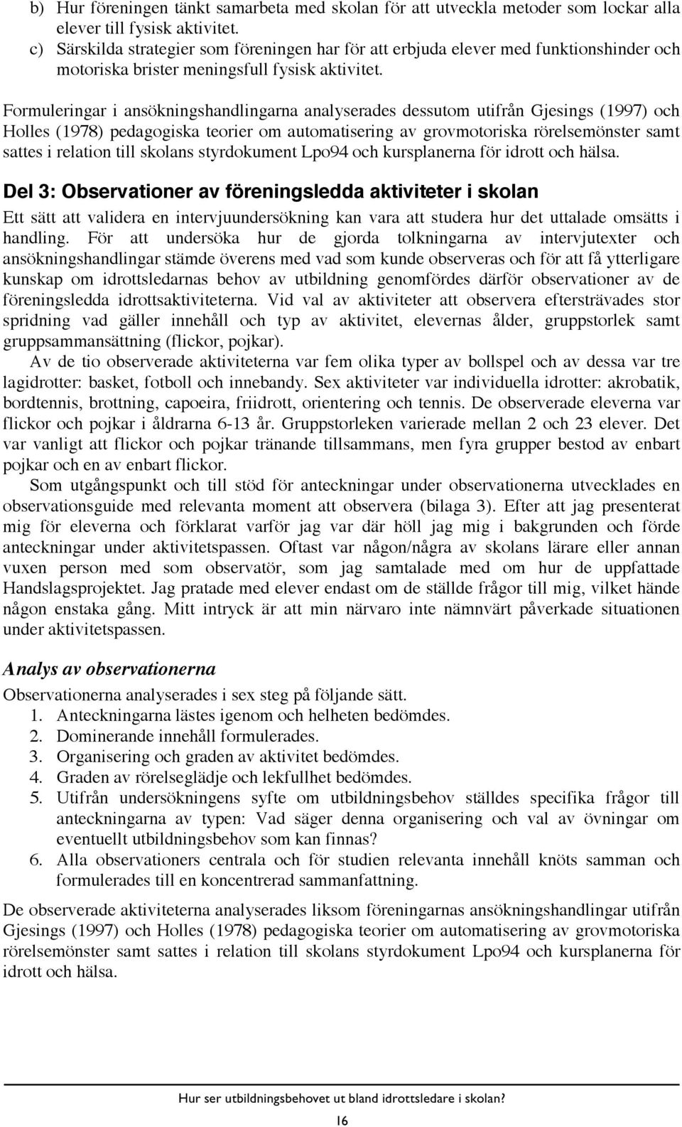 Formuleringar i ansökningshandlingarna analyserades dessutom utifrån Gjesings (1997) och Holles (1978) pedagogiska teorier om automatisering av grovmotoriska rörelsemönster samt sattes i relation