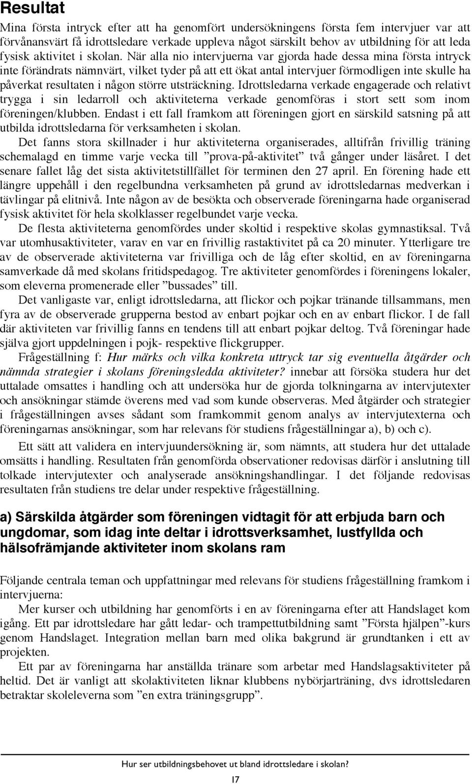 När alla nio intervjuerna var gjorda hade dessa mina första intryck inte förändrats nämnvärt, vilket tyder på att ett ökat antal intervjuer förmodligen inte skulle ha påverkat resultaten i någon