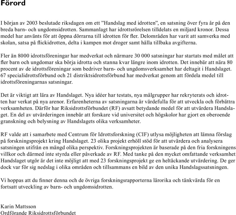 Fler än 8000 idrottsföreningar har medverkat och närmare 30 000 satsningar har startats med målet att fler barn och ungdomar ska börja idrotta och stanna kvar längre inom idrotten.