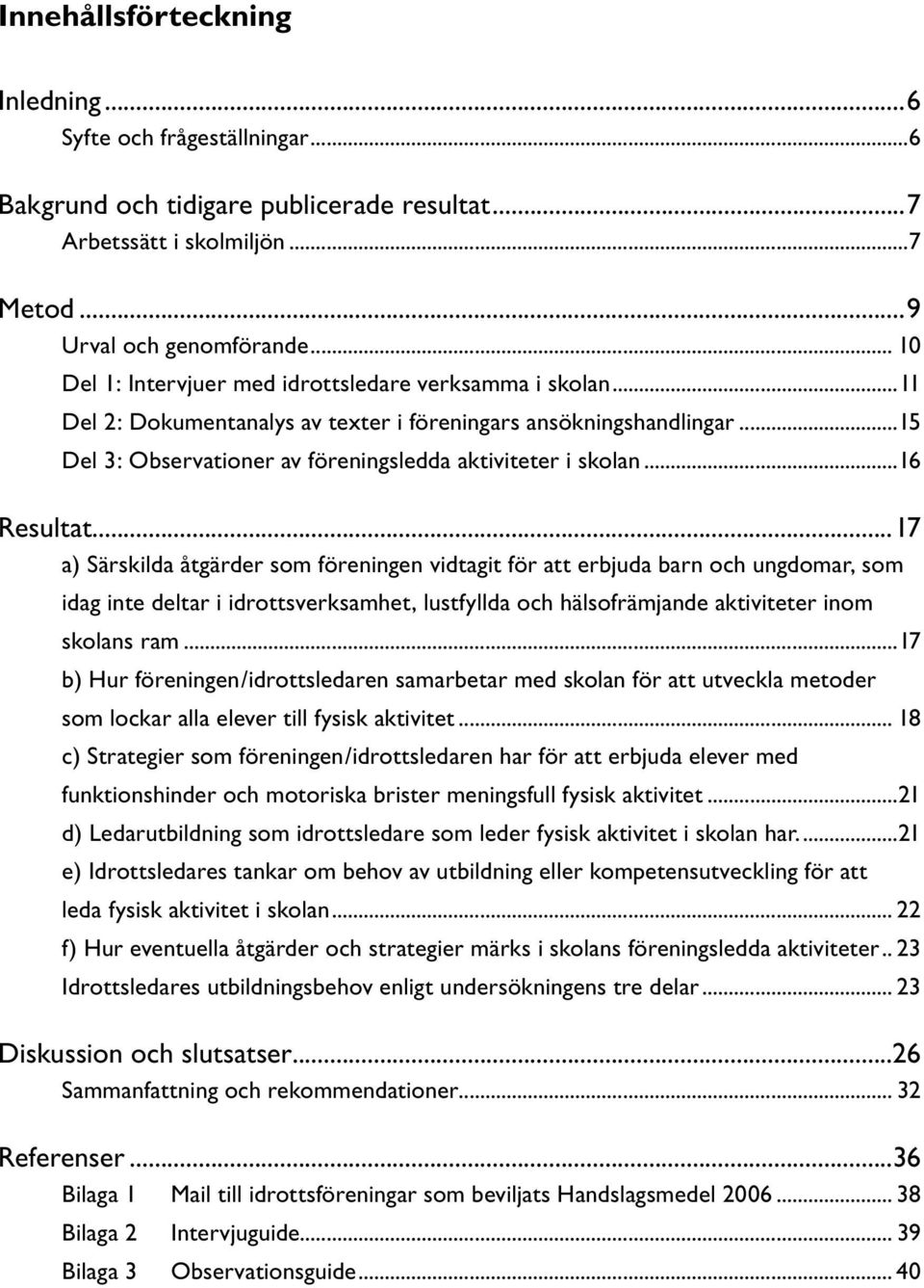 ..16 Resultat...17 a) Särskilda åtgärder som föreningen vidtagit för att erbjuda barn och ungdomar, som idag inte deltar i idrottsverksamhet, lustfyllda och hälsofrämjande aktiviteter inom skolans ram.