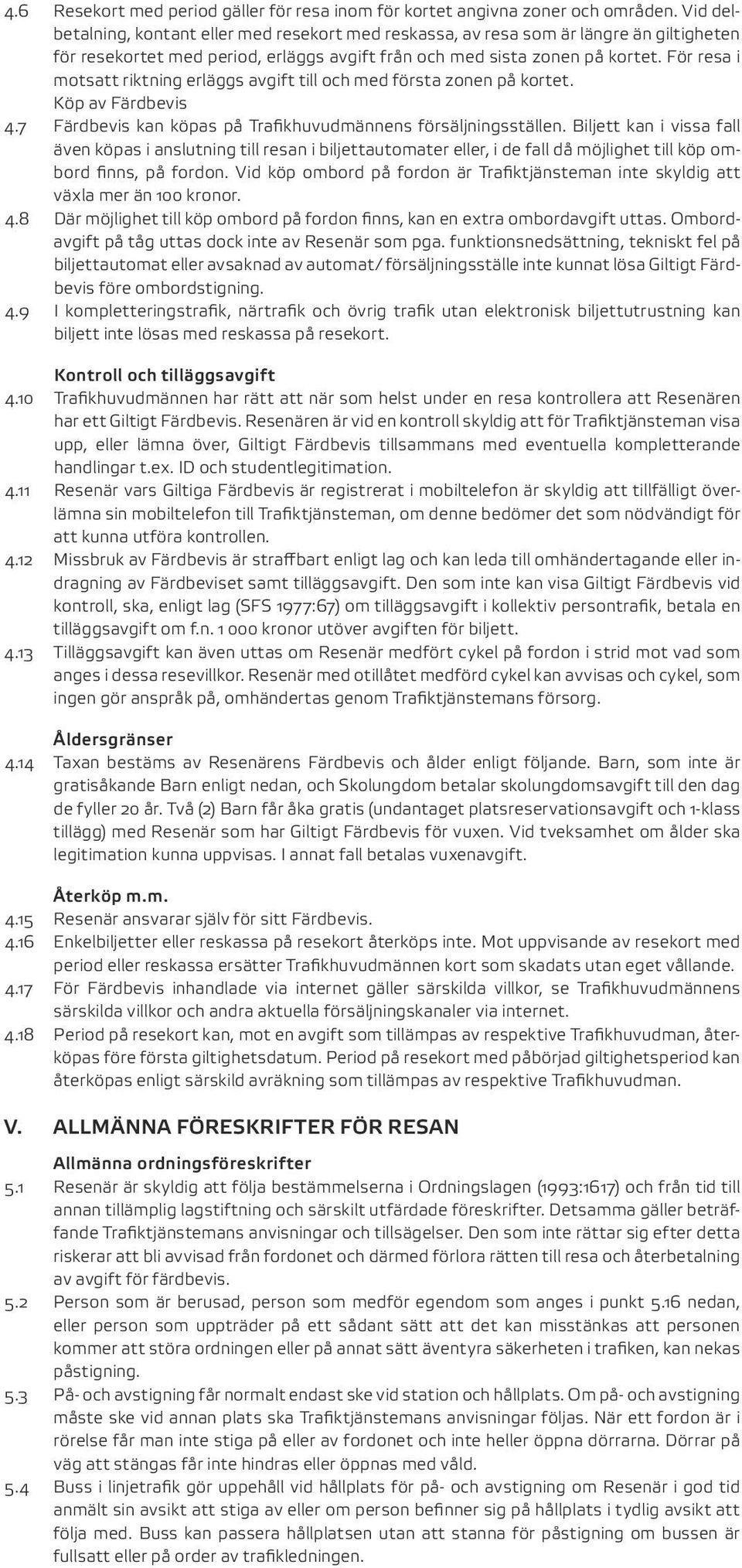 För resa i motsatt riktning erläggs avgift till och med första zonen på kortet. Köp av Färdbevis 4.7 Färdbevis kan köpas på Trafikhuvudmännens försäljningsställen.