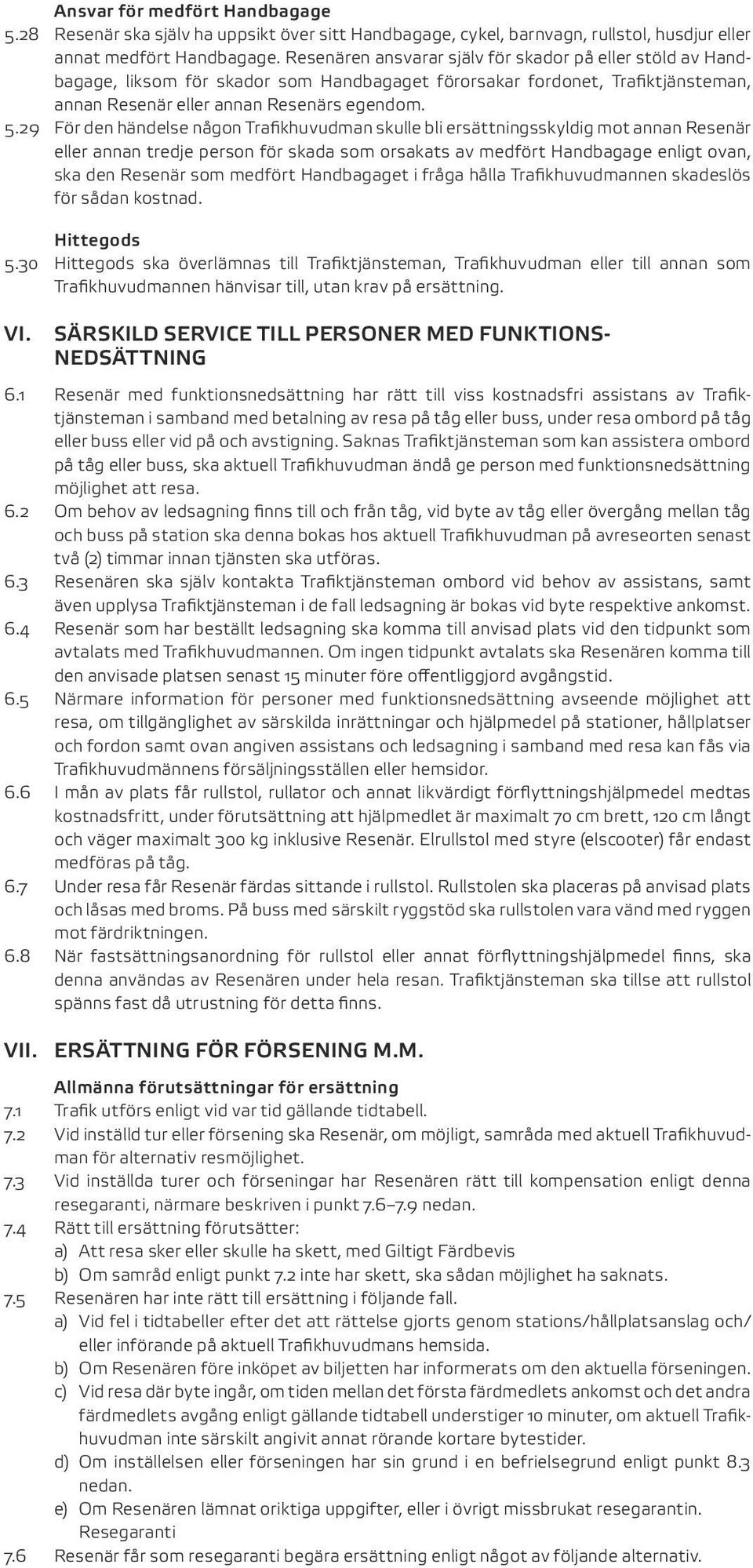 29 För den händelse någon Trafikhuvudman skulle bli ersättningsskyldig mot annan Resenär eller annan tredje person för skada som orsakats av medfört Handbagage enligt ovan, ska den Resenär som