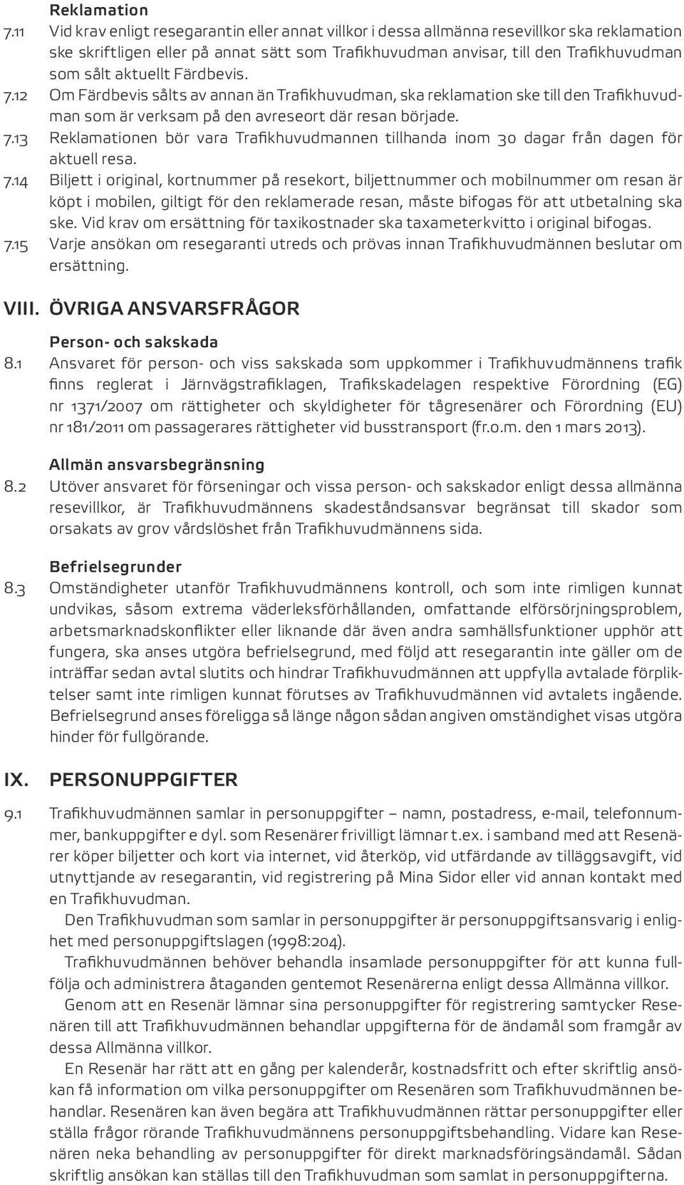 aktuellt Färdbevis. 7.12 Om Färdbevis sålts av annan än Trafikhuvudman, ska reklamation ske till den Trafikhuvudman som är verksam på den avreseort där resan började. 7.13 Reklamationen bör vara Trafikhuvudmannen tillhanda inom 30 dagar från dagen för aktuell resa.