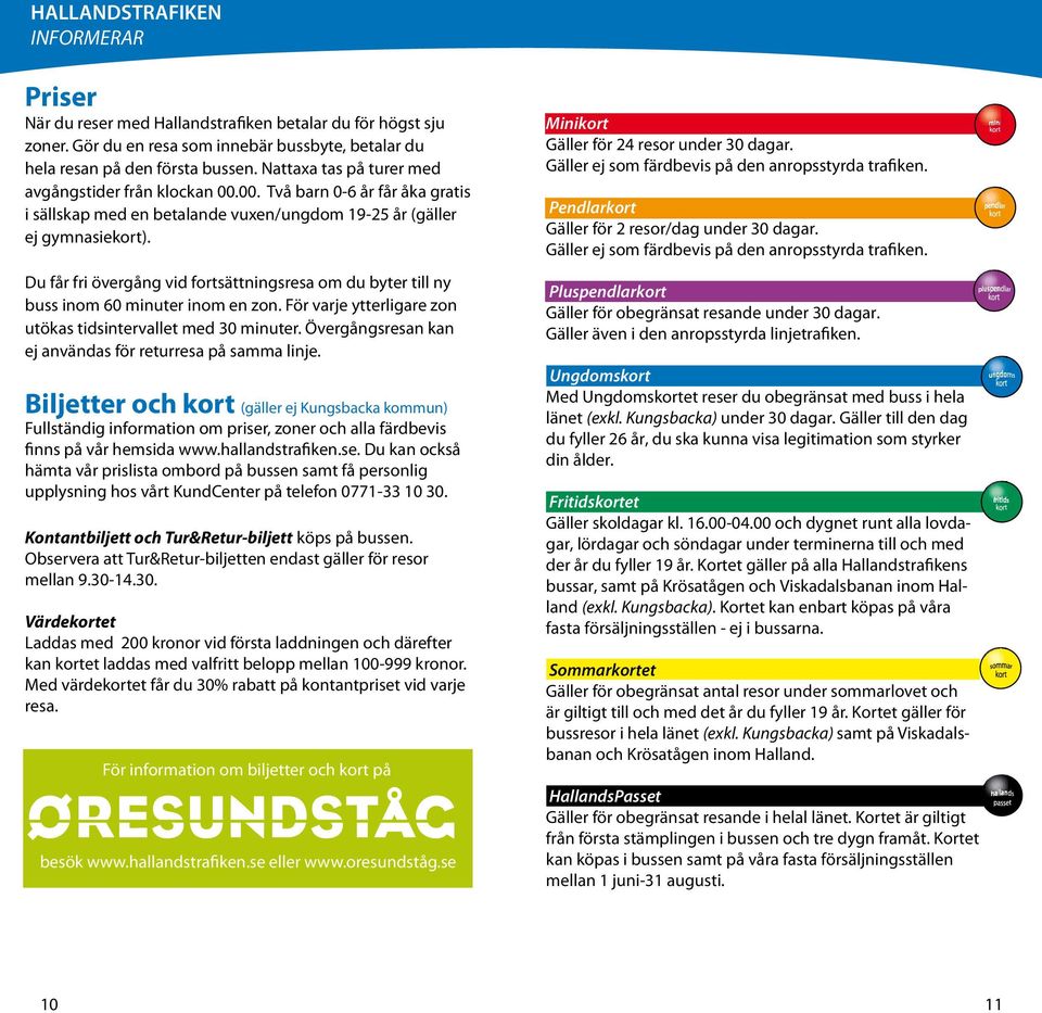 Du får fri övergång vid fortsättningsresa om du byter till ny buss inom 60 minuter inom en zon. För varje ytterligare zon utökas tidsintervallet med 30 minuter.