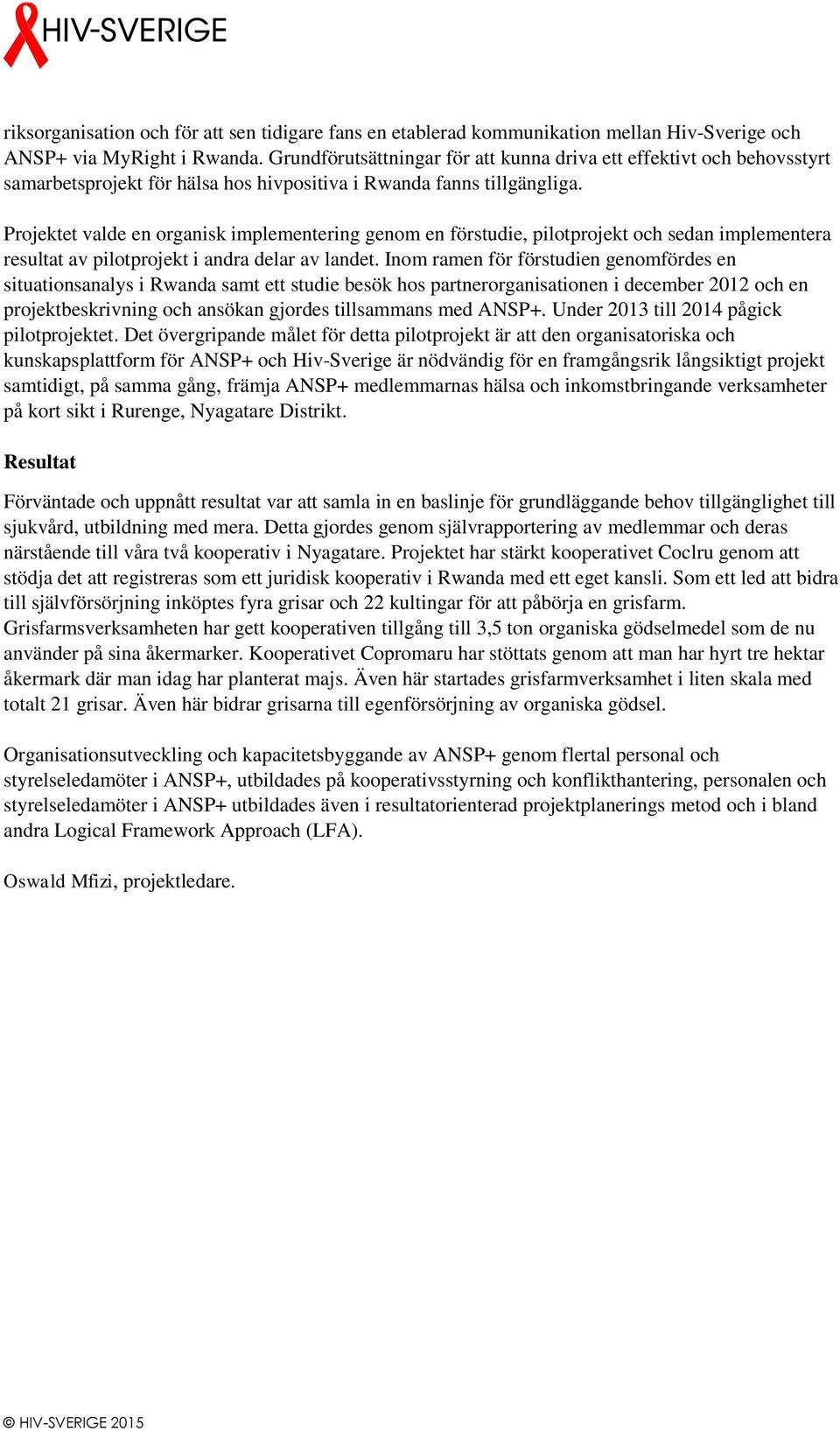 Projektet valde en organisk implementering genom en förstudie, pilotprojekt och sedan implementera resultat av pilotprojekt i andra delar av landet.